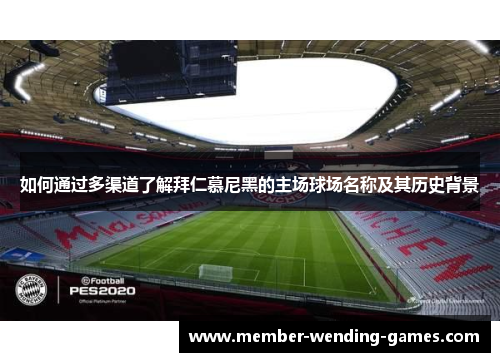如何通过多渠道了解拜仁慕尼黑的主场球场名称及其历史背景 如何通过多渠道了解拜仁慕尼黑的主场球场名称及其历史背景