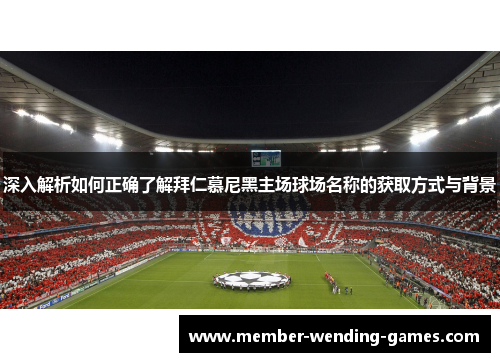深入解析如何正确了解拜仁慕尼黑主场球场名称的获取方式与背景