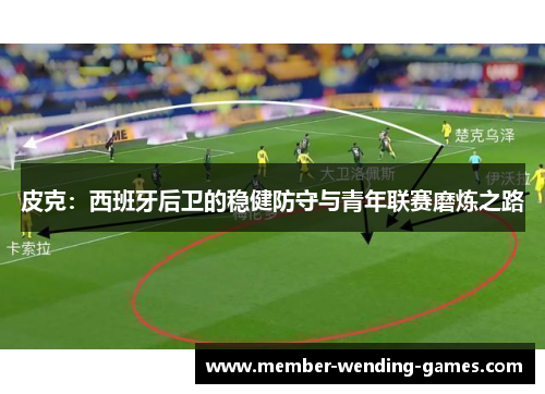 皮克：西班牙后卫的稳健防守与青年联赛磨炼之路