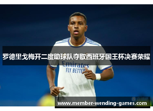 罗德里戈梅开二度助球队夺取西班牙国王杯决赛荣耀 罗德里戈梅开二度助球队夺取西班牙国王杯决赛荣耀
