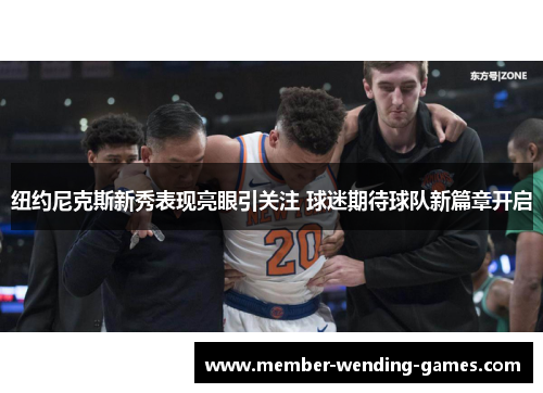 纽约尼克斯新秀表现亮眼引关注 球迷期待球队新篇章开启