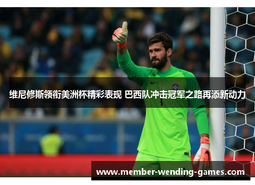 维尼修斯领衔美洲杯精彩表现 巴西队冲击冠军之路再添新动力