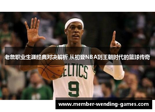 老詹职业生涯经典对决解析 从初登NBA到王朝时代的篮球传奇