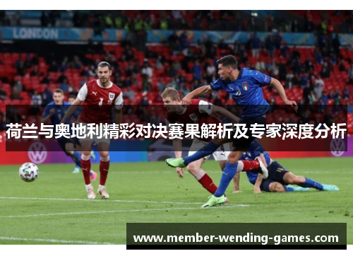 荷兰与奥地利精彩对决赛果解析及专家深度分析 荷兰与奥地利精彩对决赛果解析及专家深度分析