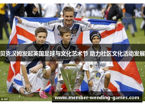 贝克汉姆发起英国足球与文化艺术节 助力社区文化活动发展 贝克汉姆发起英国足球与文化艺术节 助力社区文化活动发展