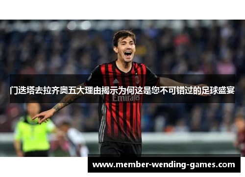 门迭塔去拉齐奥五大理由揭示为何这是您不可错过的足球盛宴