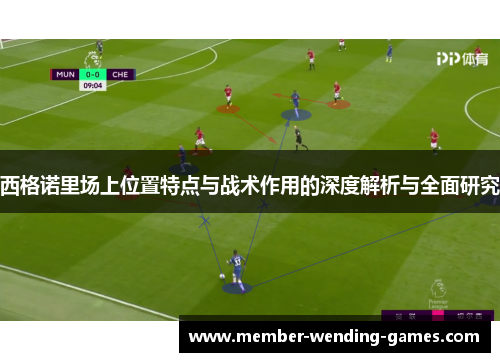 西格诺里场上位置特点与战术作用的深度解析与全面研究