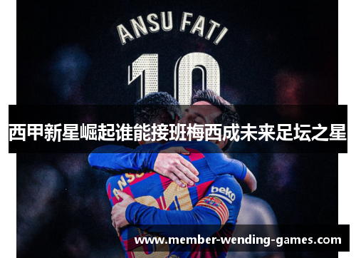 西甲新星崛起谁能接班梅西成未来足坛之星