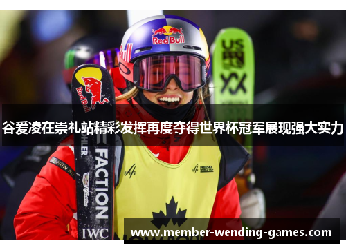 谷爱凌在崇礼站精彩发挥再度夺得世界杯冠军展现强大实力 谷爱凌在崇礼站精彩发挥再度夺得世界杯冠军展现强大实力