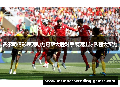 费尔明精彩表现助力巴萨大胜对手展现出球队强大实力