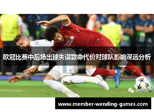 欧冠比赛中后场出球失误致命代价对球队影响深远分析