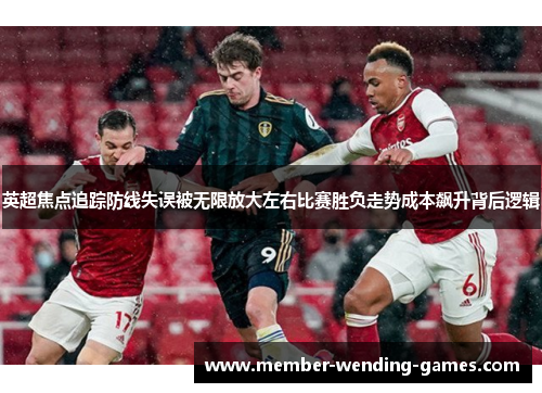 英超焦点追踪防线失误被无限放大左右比赛胜负走势成本飙升背后逻辑