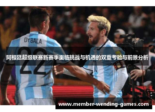 阿根廷超级联赛新赛季面临挑战与机遇的双重考验与前景分析