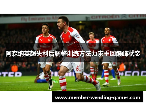 阿森纳英超失利后调整训练方法力求重回巅峰状态 阿森纳英超失利后调整训练方法力求重回巅峰状态