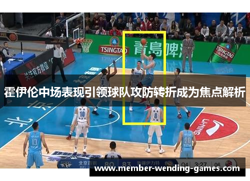 霍伊伦中场表现引领球队攻防转折成为焦点解析