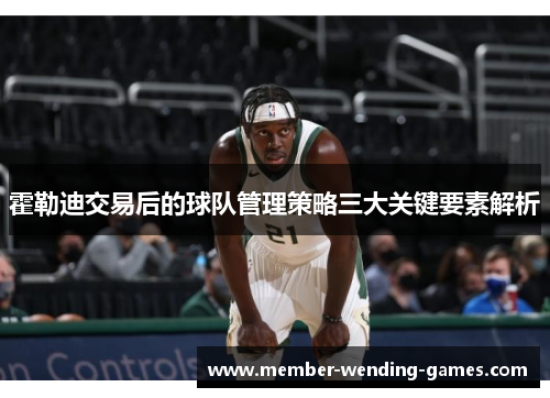 霍勒迪交易后的球队管理策略三大关键要素解析 霍勒迪交易后的球队管理策略三大关键要素解析