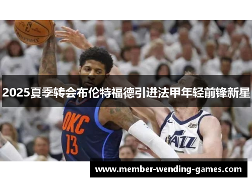 2025夏季转会布伦特福德引进法甲年轻前锋新星